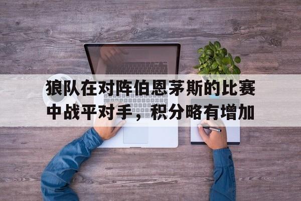 狼队在对阵伯恩茅斯的比赛中战平对手，积分略有增加