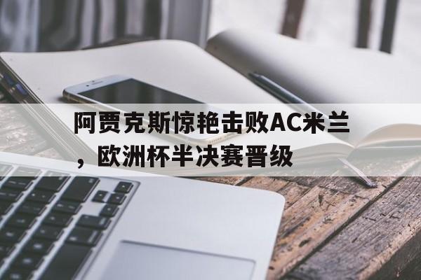 九州官方网站-阿贾克斯惊艳击败AC米兰，欧洲杯半决赛晋级