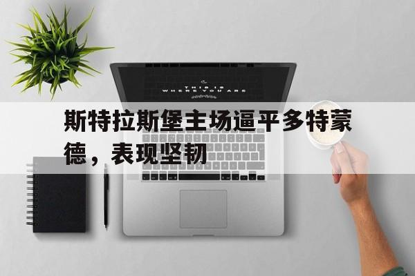 包含斯特拉斯堡主场逼平多特蒙德,表现坚韧的词条 包含斯特拉斯堡主场逼平多特蒙德,表现坚韧的词条